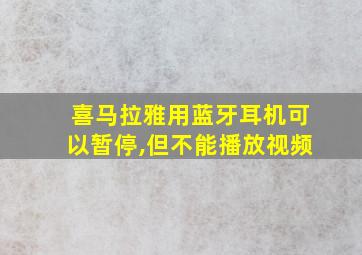 喜马拉雅用蓝牙耳机可以暂停,但不能播放视频