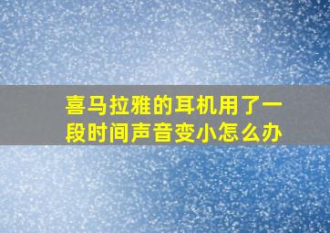 喜马拉雅的耳机用了一段时间声音变小怎么办