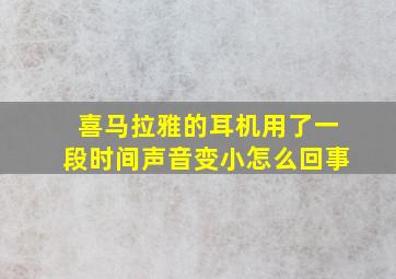 喜马拉雅的耳机用了一段时间声音变小怎么回事