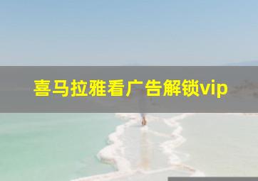 喜马拉雅看广告解锁vip