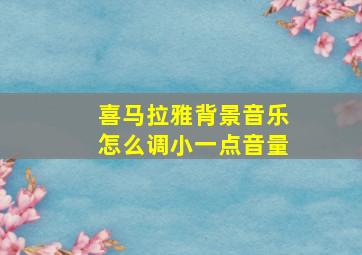 喜马拉雅背景音乐怎么调小一点音量