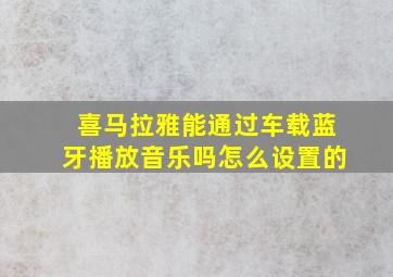 喜马拉雅能通过车载蓝牙播放音乐吗怎么设置的