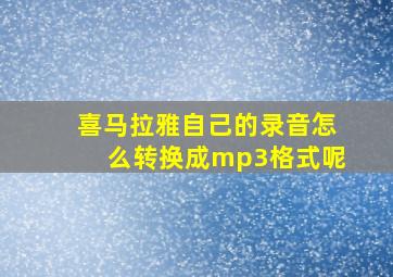 喜马拉雅自己的录音怎么转换成mp3格式呢