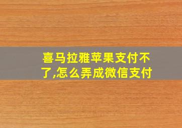 喜马拉雅苹果支付不了,怎么弄成微信支付