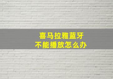 喜马拉雅蓝牙不能播放怎么办