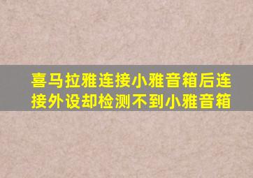 喜马拉雅连接小雅音箱后连接外设却检测不到小雅音箱