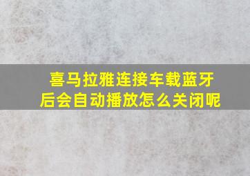 喜马拉雅连接车载蓝牙后会自动播放怎么关闭呢