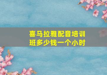 喜马拉雅配音培训班多少钱一个小时