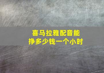 喜马拉雅配音能挣多少钱一个小时