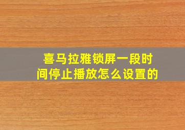 喜马拉雅锁屏一段时间停止播放怎么设置的