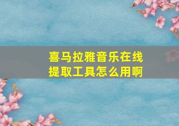 喜马拉雅音乐在线提取工具怎么用啊