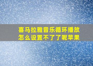 喜马拉雅音乐循环播放怎么设置不了了呢苹果