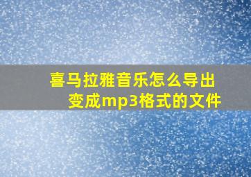 喜马拉雅音乐怎么导出变成mp3格式的文件