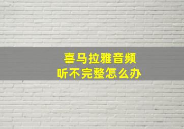 喜马拉雅音频听不完整怎么办