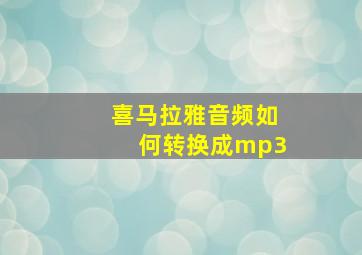 喜马拉雅音频如何转换成mp3