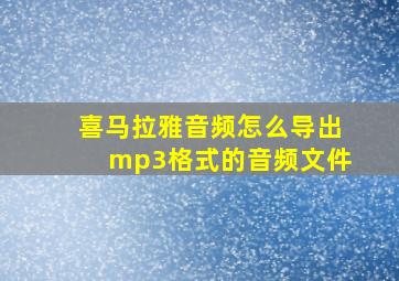 喜马拉雅音频怎么导出mp3格式的音频文件