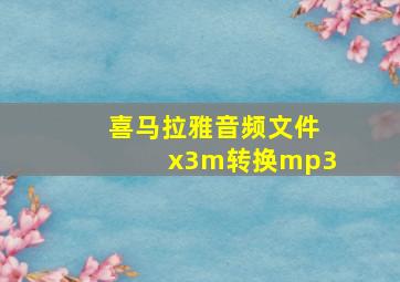 喜马拉雅音频文件x3m转换mp3