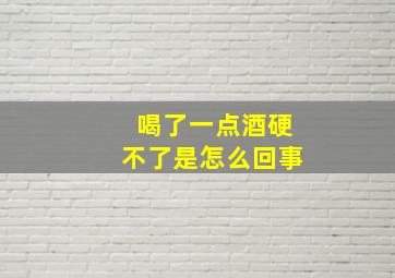 喝了一点酒硬不了是怎么回事