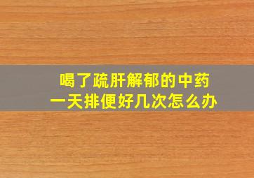 喝了疏肝解郁的中药一天排便好几次怎么办