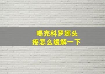 喝完科罗娜头疼怎么缓解一下