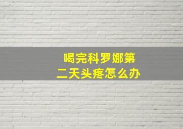 喝完科罗娜第二天头疼怎么办