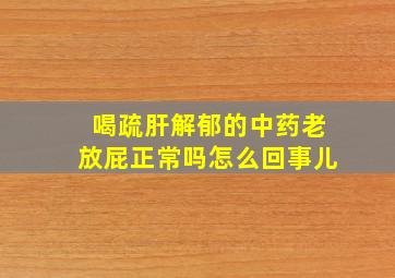 喝疏肝解郁的中药老放屁正常吗怎么回事儿