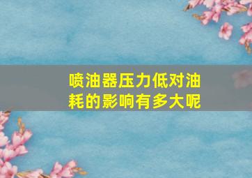 喷油器压力低对油耗的影响有多大呢