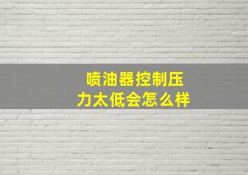 喷油器控制压力太低会怎么样