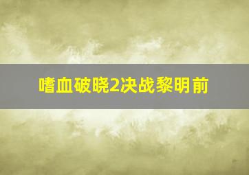 嗜血破晓2决战黎明前