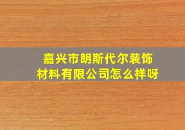 嘉兴市朗斯代尔装饰材料有限公司怎么样呀