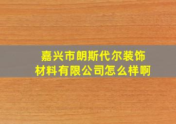 嘉兴市朗斯代尔装饰材料有限公司怎么样啊