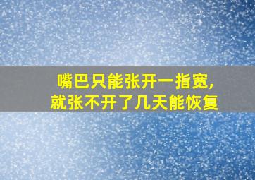 嘴巴只能张开一指宽,就张不开了几天能恢复