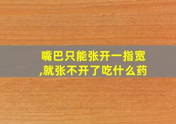 嘴巴只能张开一指宽,就张不开了吃什么药