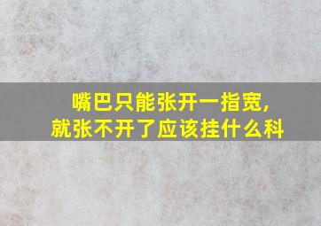 嘴巴只能张开一指宽,就张不开了应该挂什么科