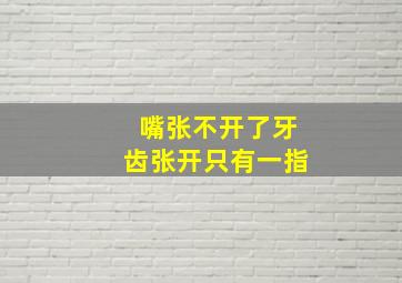 嘴张不开了牙齿张开只有一指