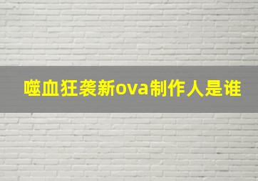 噬血狂袭新ova制作人是谁