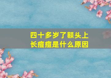 四十多岁了额头上长痘痘是什么原因