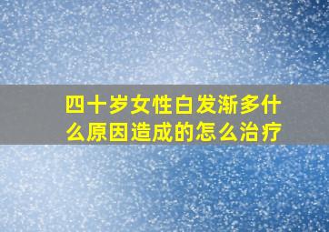 四十岁女性白发渐多什么原因造成的怎么治疗