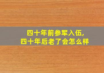 四十年前参军入伍,四十年后老了会怎么样