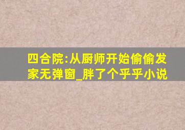 四合院:从厨师开始偷偷发家无弹窗_胖了个乎乎小说