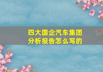 四大国企汽车集团分析报告怎么写的