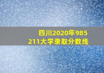 四川2020年985211大学录取分数线