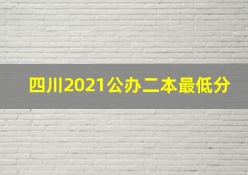 四川2021公办二本最低分