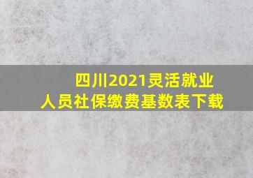 四川2021灵活就业人员社保缴费基数表下载