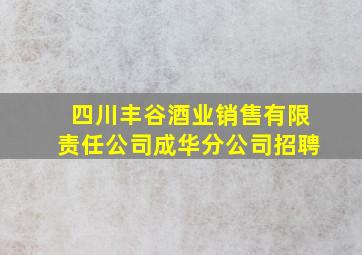 四川丰谷酒业销售有限责任公司成华分公司招聘