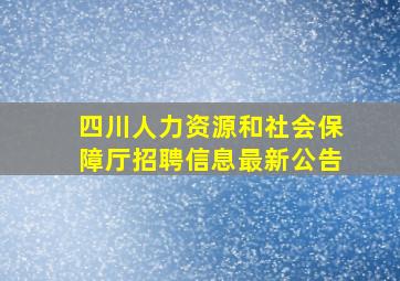 四川人力资源和社会保障厅招聘信息最新公告