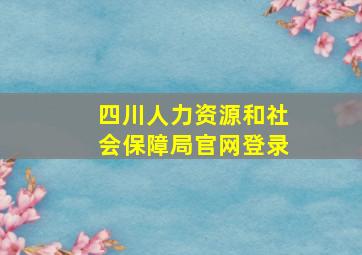 四川人力资源和社会保障局官网登录