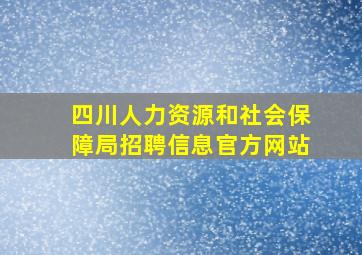 四川人力资源和社会保障局招聘信息官方网站