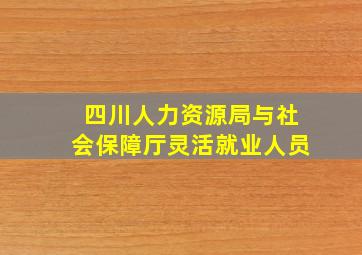 四川人力资源局与社会保障厅灵活就业人员