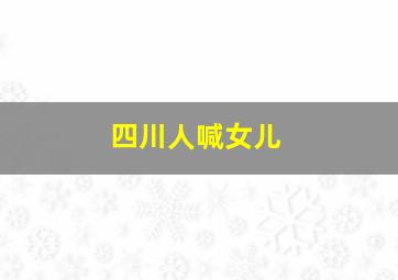 四川人喊女儿